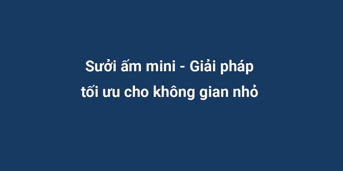 Sưởi ấm mini - Giải pháp tối ưu cho không gian nhỏ