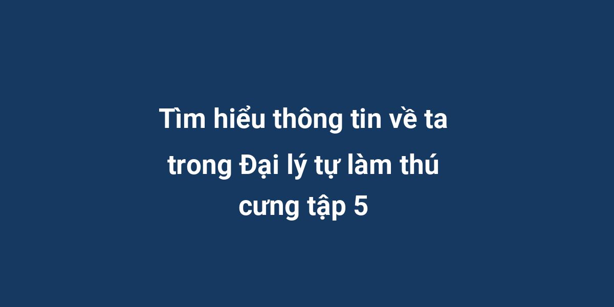 Tìm hiểu thông tin về ta trong Đại lý tự làm thú cưng tập 5