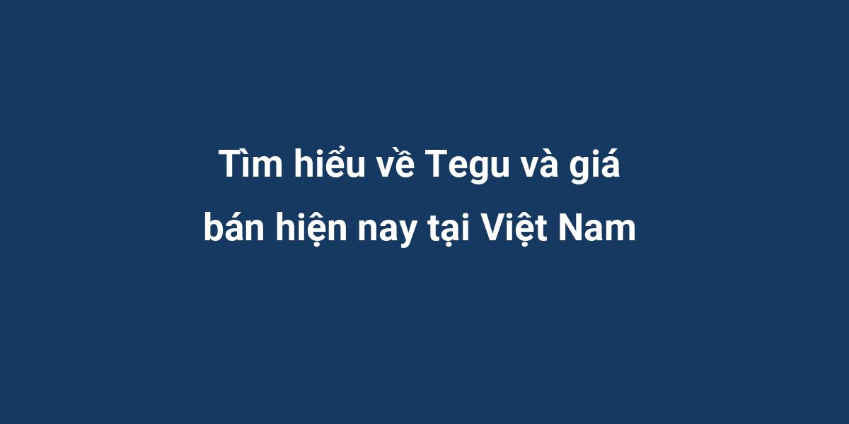 Tìm hiểu về Tegu và giá bán hiện nay tại Việt Nam