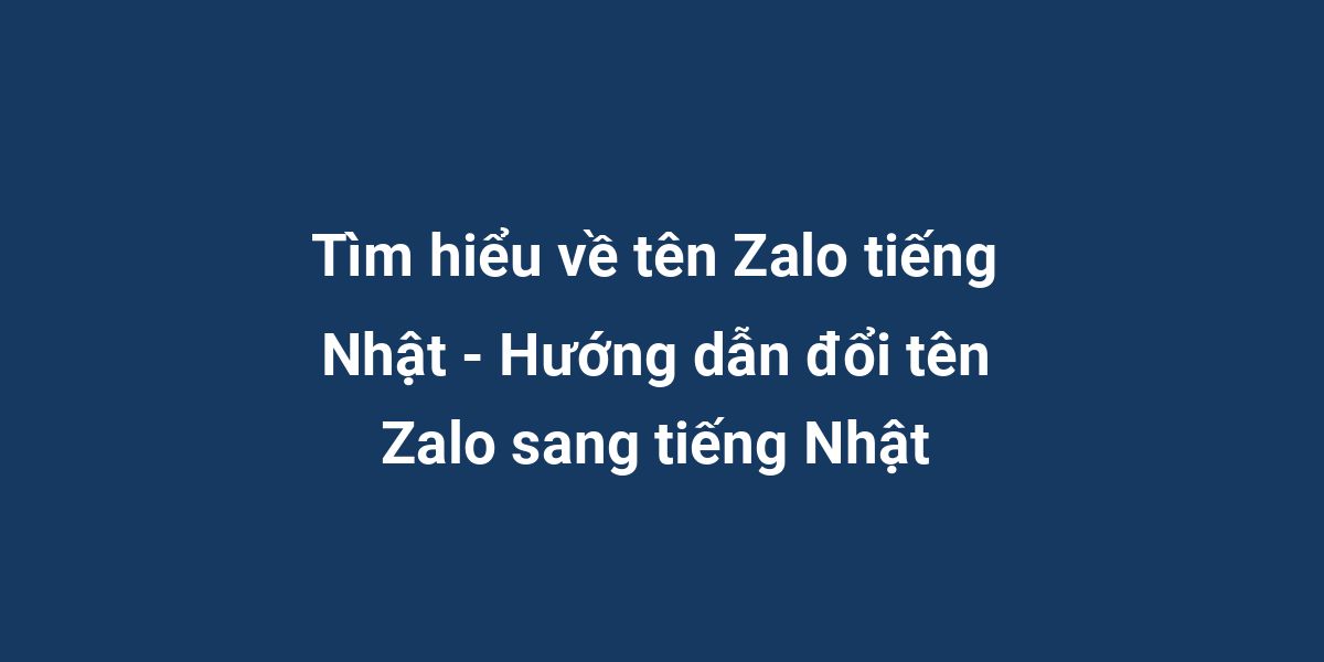 Tìm hiểu về tên Zalo tiếng Nhật - Hướng dẫn đổi tên Zalo sang tiếng Nhật