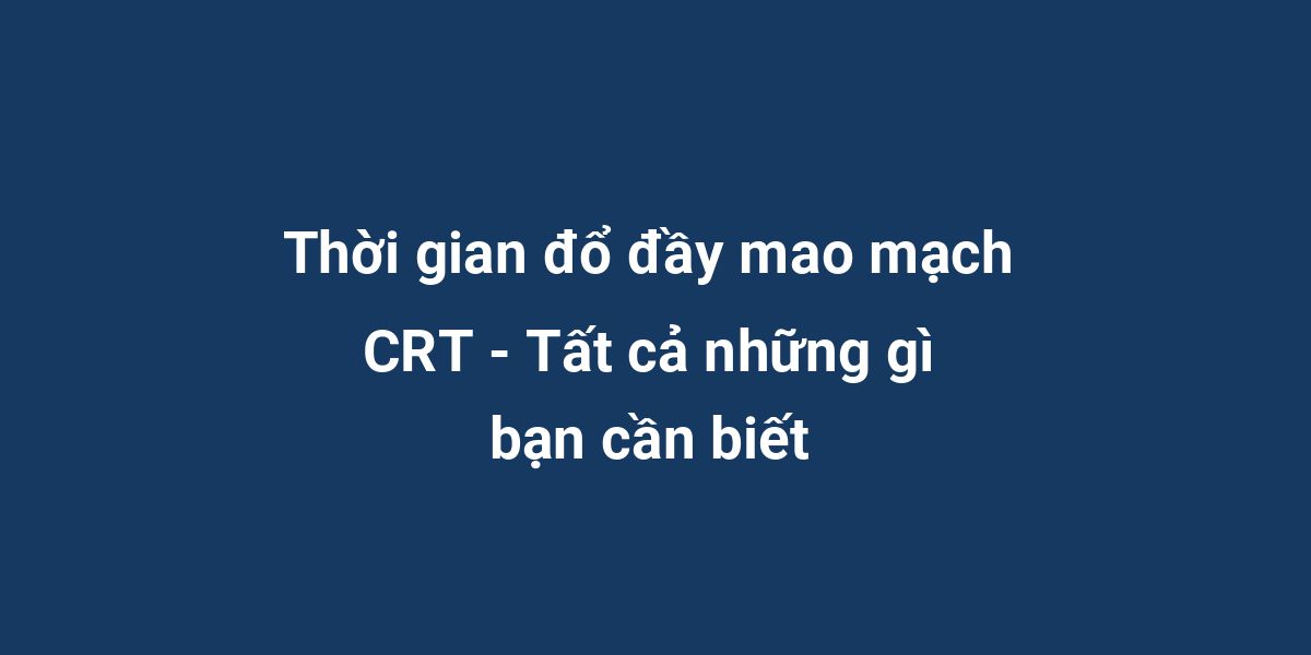 Thời gian đổ đầy mao mạch CRT - Tất cả những gì bạn cần biết