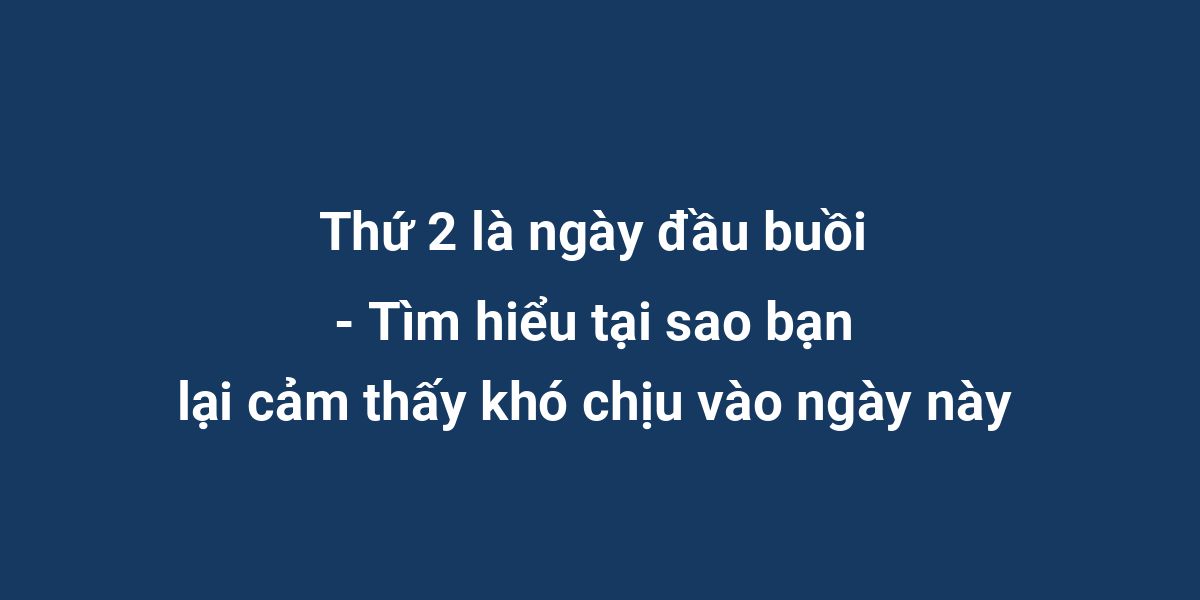 Thứ 2 là ngày đầu buồi - Tìm hiểu tại sao bạn lại cảm thấy khó chịu vào ngày này