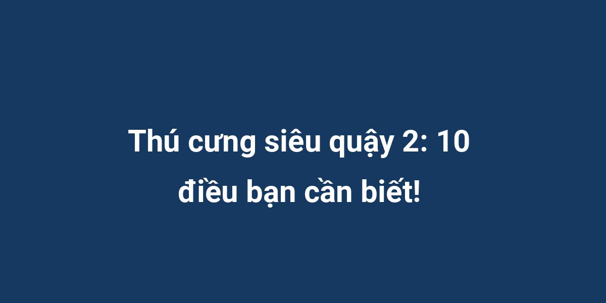 Thú cưng siêu quậy 2: 10 điều bạn cần biết!