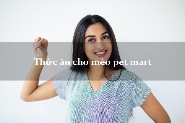 Tìm hiểu về thức ăn cho mèo Pet Mart - Địa chỉ uy tín cung cấp thực phẩm cho mèo