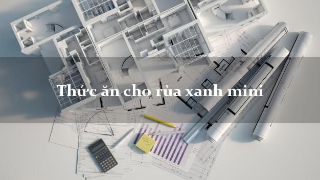 Thức ăn cho rùa xanh mini - Hướng dẫn từ A đến Z