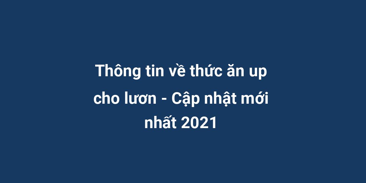 Thông tin về thức ăn up cho lươn - Cập nhật mới nhất 2021