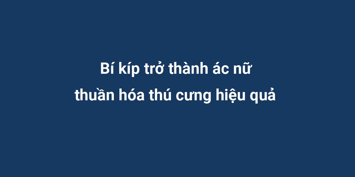 Bí kíp trở thành ác nữ thuần hóa thú cưng hiệu quả