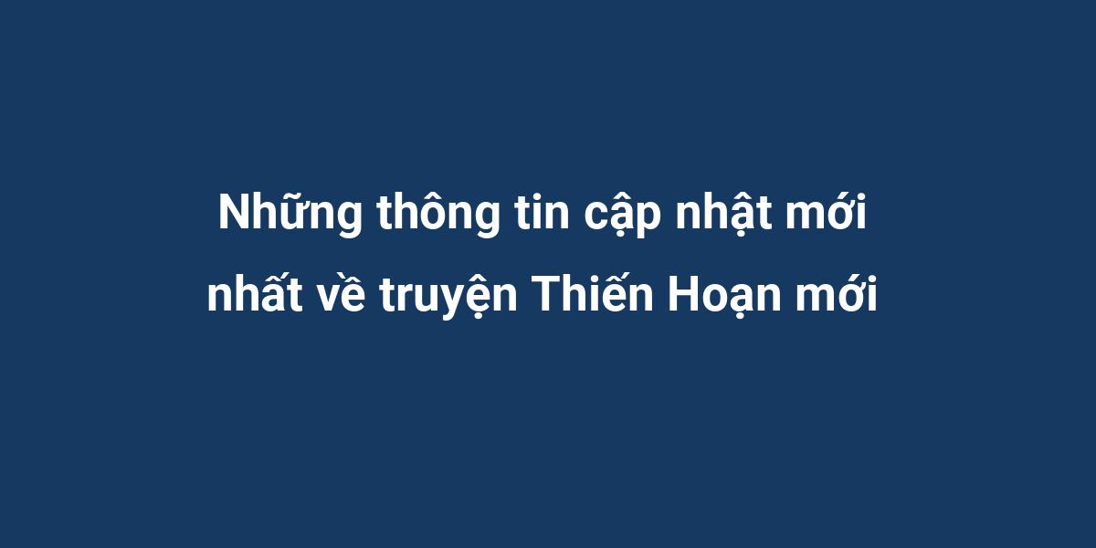 Những thông tin cập nhật mới nhất về truyện Thiến Hoạn mới