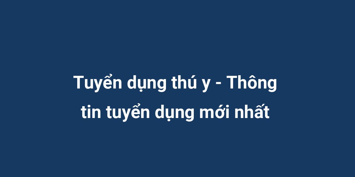 Tuyển dụng thú y - Thông tin tuyển dụng mới nhất