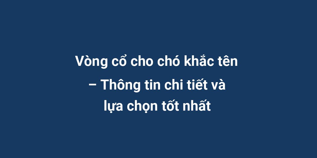 Vòng cổ cho chó khắc tên – Thông tin chi tiết và lựa chọn tốt nhất