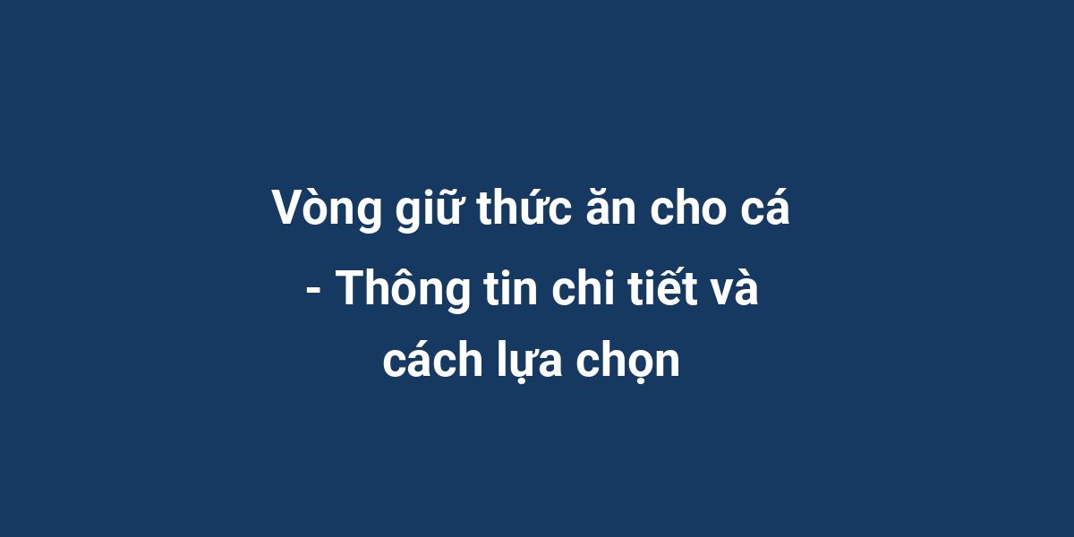 Vòng giữ thức ăn cho cá - Thông tin chi tiết và cách lựa chọn