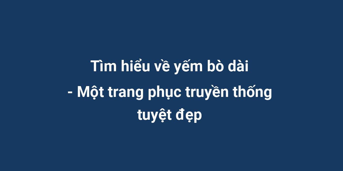 Tìm hiểu về yếm bò dài - Một trang phục truyền thống tuyệt đẹp