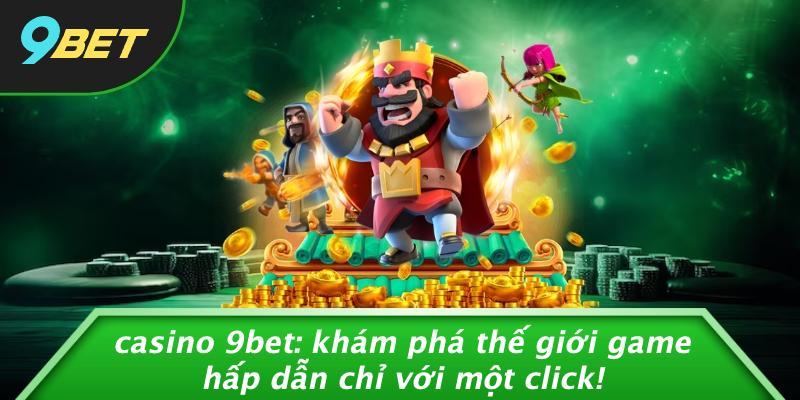 Casino 9BET: Khám Phá Thế Giới Game Hấp Dẫn Chỉ Với Một Click!