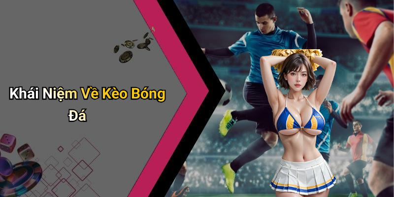 Kèo Bóng Đá: Tìm Hiểu Chi Tiết Về Những Loại Kèo Thông Dụng