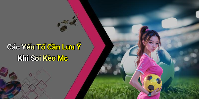 Các Yếu Tố Cần Lưu Ý Khi Soi Kèo Mc
