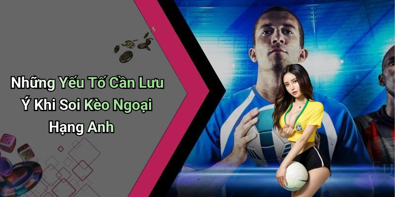 Những Yếu Tố Cần Lưu Ý Khi Soi Kèo Ngoại Hạng Anh