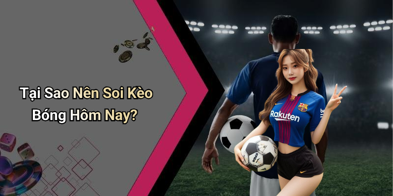 Tại Sao Nên Soi Kèo Bóng Hôm Nay?