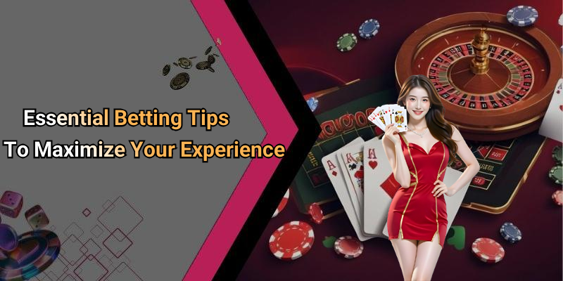 Essential Betting Tips To Maximize Your Experience