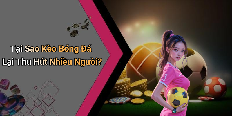 Tại Sao Kèo Bóng Đá Lại Thu Hút Nhiều Người?