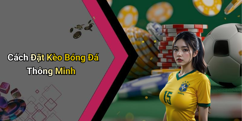 Cách Đặt Kèo Bóng Đá Thông Minh