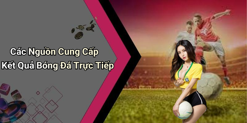 Các Nguồn Cung Cấp Kết Quả Bóng Đá Trực Tiếp