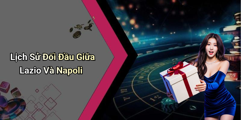 Lịch Sử Đối Đầu Giữa Lazio Và Napoli
