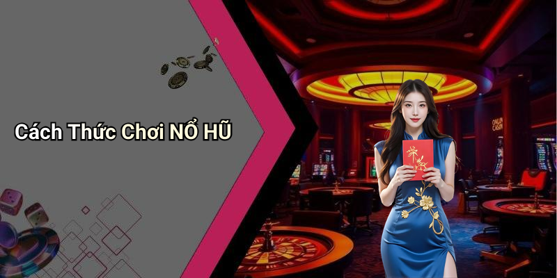 Cách Thức Chơi NỔ HŨ
