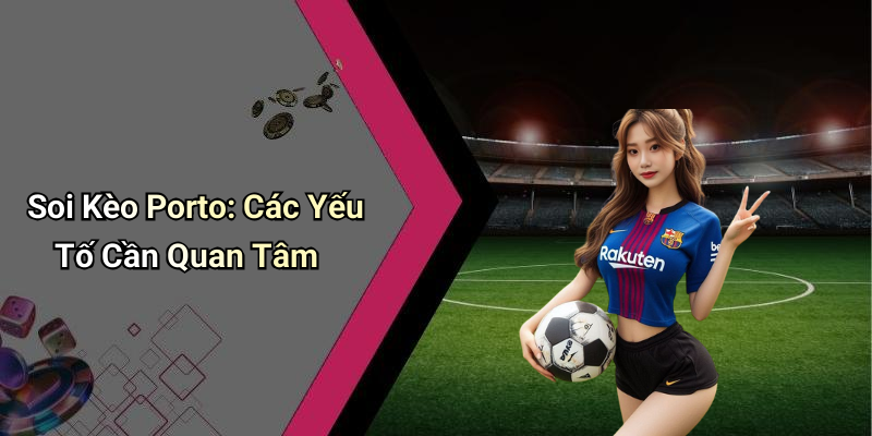 Soi Kèo Porto: Các Yếu Tố Cần Quan Tâm