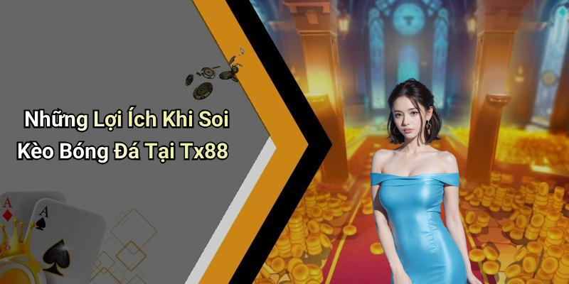 Những Lợi Ích Khi Soi Kèo Bóng Đá Tại Tx88