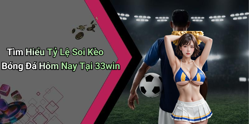 Tìm Hiểu Tỷ Lệ Soi Kèo Bóng Đá Hôm Nay Tại 33win