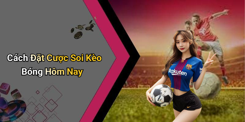 Cách Đặt Cược Soi Kèo Bóng Hôm Nay