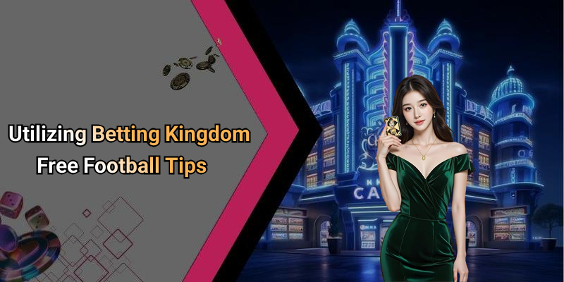 Utilizing Betting Kingdom Free Football Tips