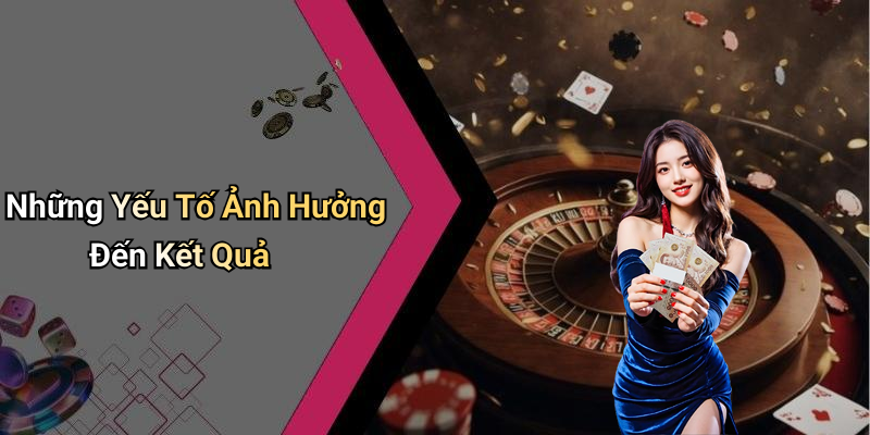 Những Yếu Tố Ảnh Hưởng Đến Kết Quả