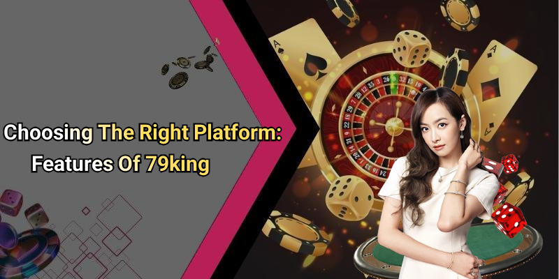Choosing The Right Platform: Features Of 79king