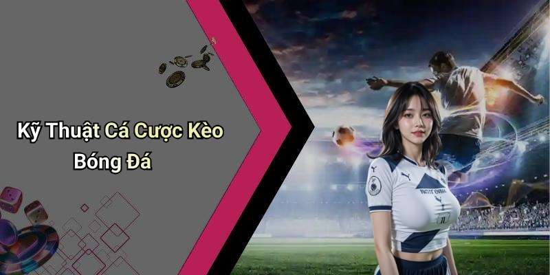 Kỹ Thuật Cá Cược Kèo Bóng Đá
