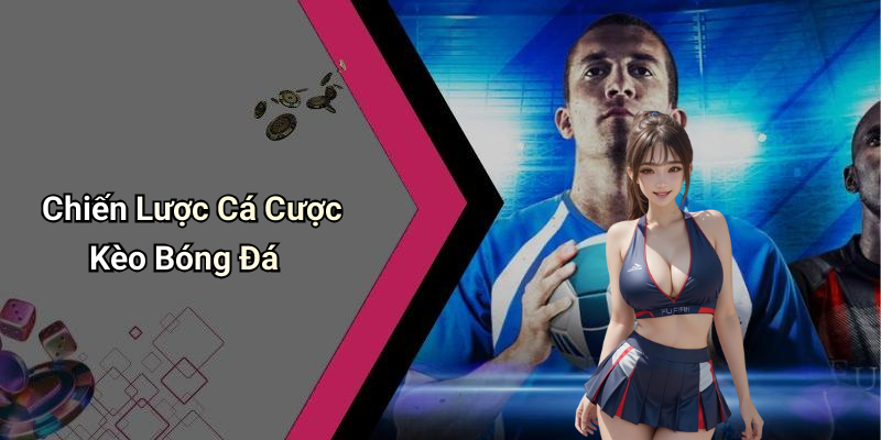 Chiến Lược Cá Cược Kèo Bóng Đá