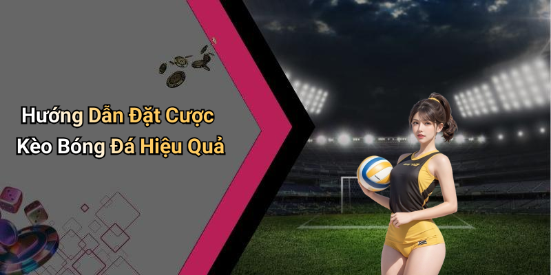 Hướng Dẫn Đặt Cược Kèo Bóng Đá Hiệu Quả