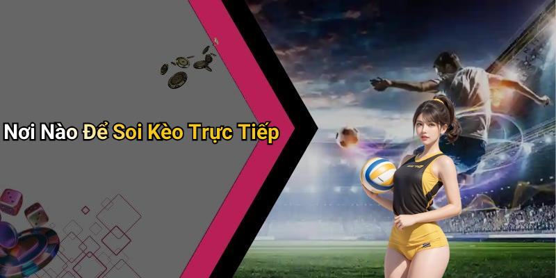 Nơi Nào Để Soi Kèo Trực Tiếp