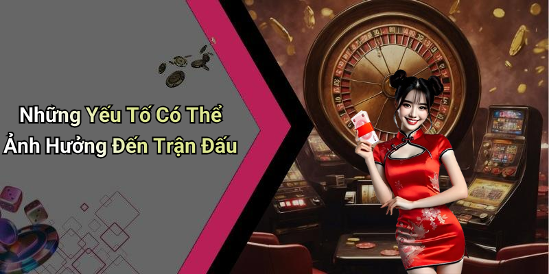 Những Yếu Tố Có Thể Ảnh Hưởng Đến Trận Đấu