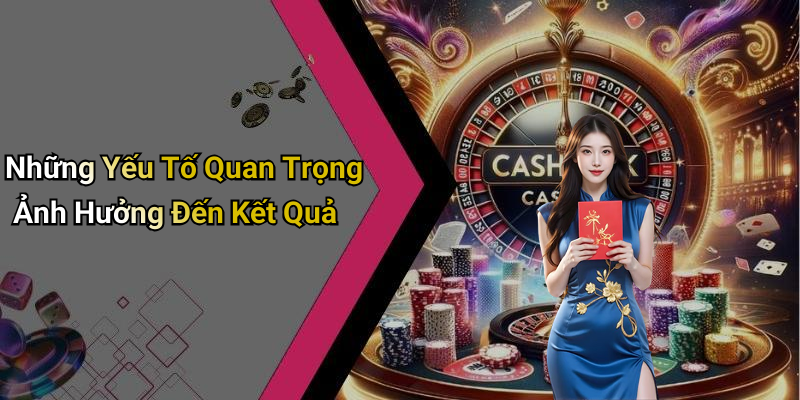 Những Yếu Tố Quan Trọng Ảnh Hưởng Đến Kết Quả