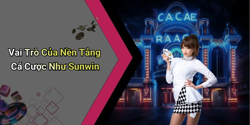 Vai Trò Của Nền Tảng Cá Cược Như Sunwin