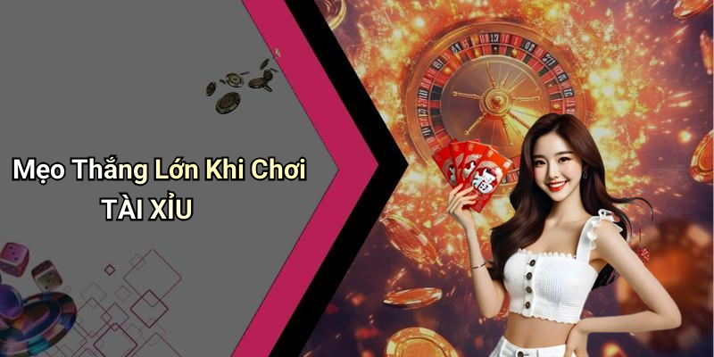 Mẹo Thắng Lớn Khi Chơi TÀI XỈU