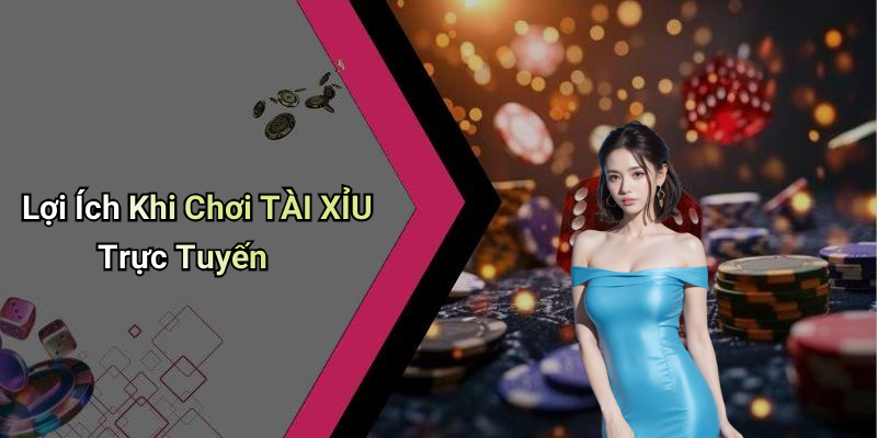 Lợi Ích Khi Chơi TÀI XỈU Trực Tuyến