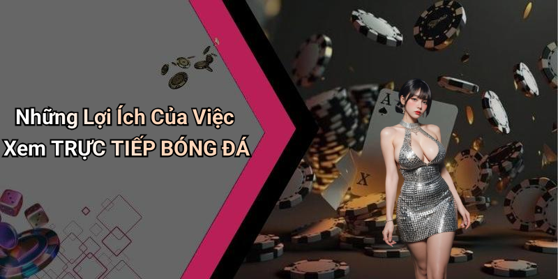 Những Lợi Ích Của Việc Xem TRỰC TIẾP BÓNG ĐÁ