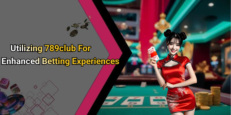 Utilizing 789club For Enhanced Betting Experiences